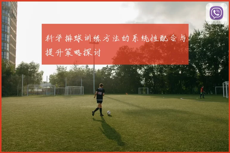 科学排球训练方法的系统性配合与提升策略探讨