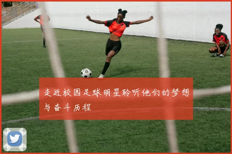 走近校园足球明星聆听他们的梦想与奋斗历程