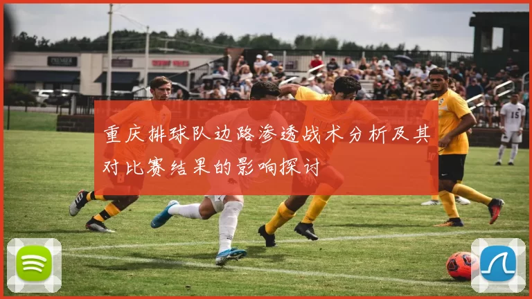 重庆排球队边路渗透战术分析及其对比赛结果的影响探讨