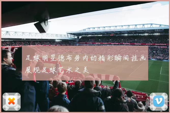 足球明星德布劳内的精彩瞬间挂画展现足球艺术之美