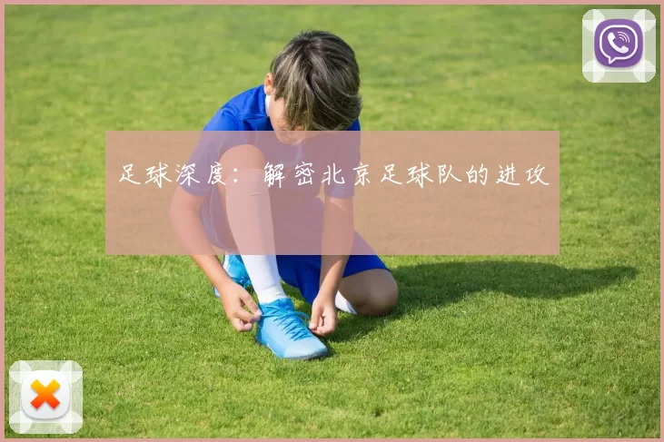 足球深度：解密北京足球队的进攻