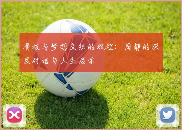 滑板与梦想交织的旅程：周静的深度对话与人生启示