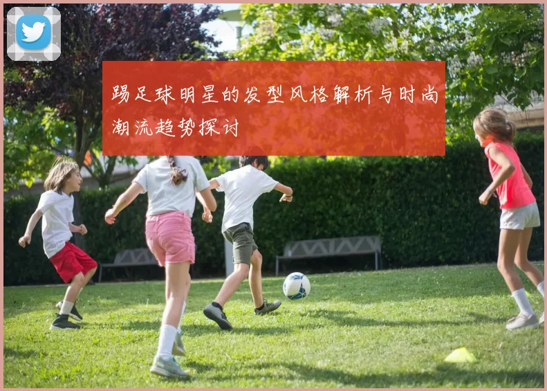 踢足球明星的发型风格解析与时尚潮流趋势探讨