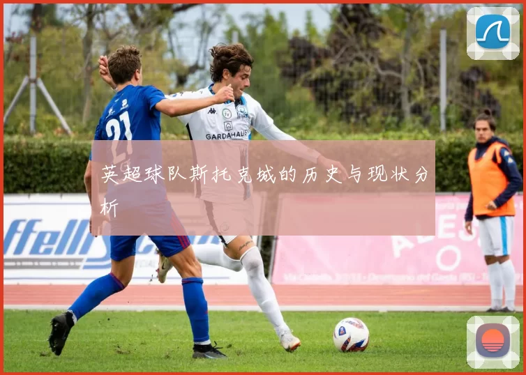 英超球队斯托克城的历史与现状分析