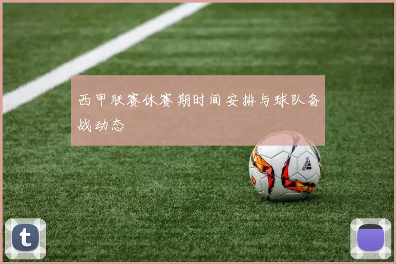 西甲联赛休赛期时间安排与球队备战动态