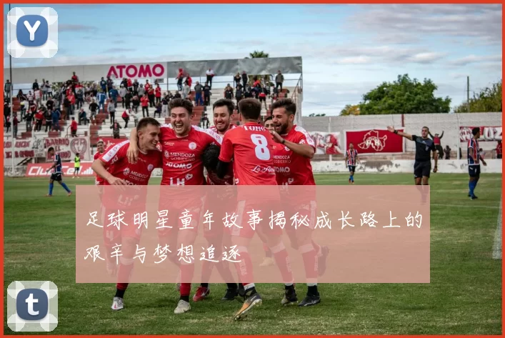足球明星童年故事揭秘成长路上的艰辛与梦想追逐