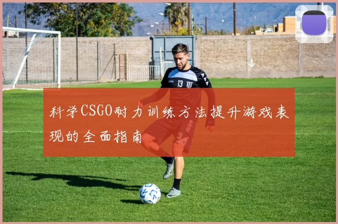科学CSGO耐力训练方法提升游戏表现的全面指南