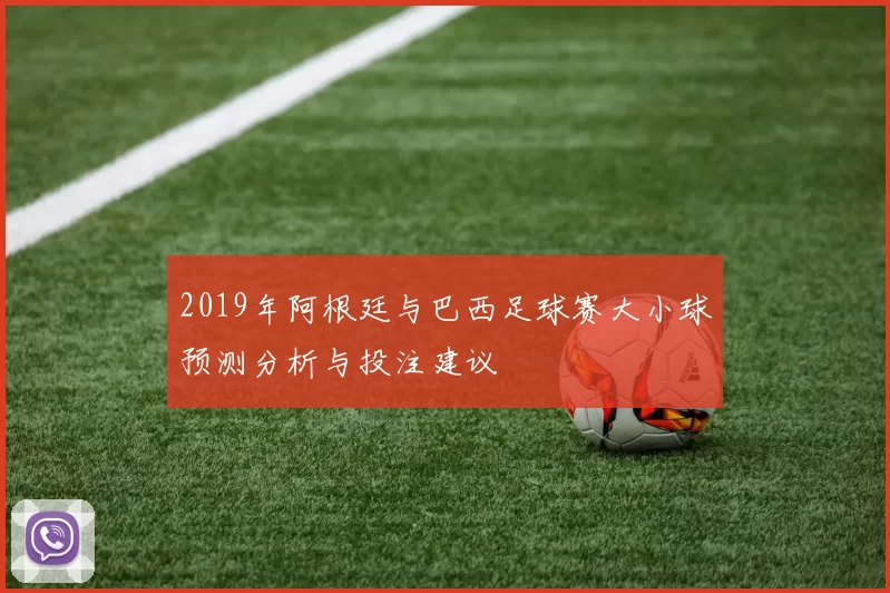 2019年阿根廷与巴西足球赛大小球预测分析与投注建议