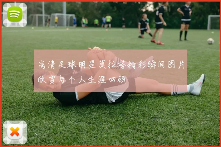 高清足球明星莫拉塔精彩瞬间图片欣赏与个人生涯回顾