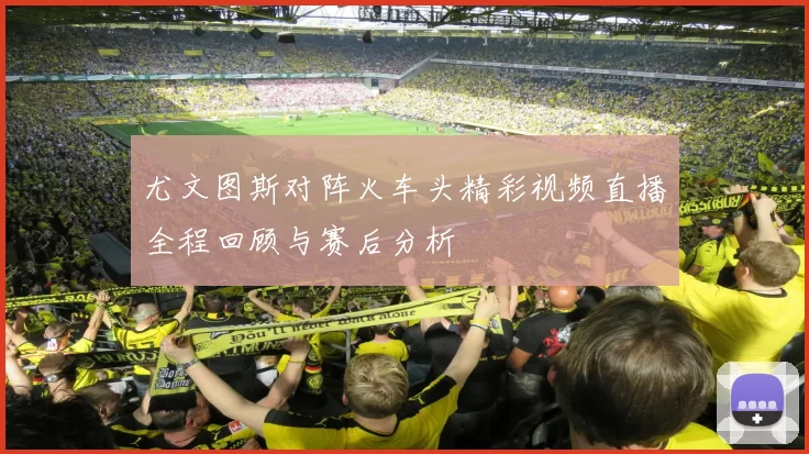 尤文图斯对阵火车头精彩视频直播全程回顾与赛后分析