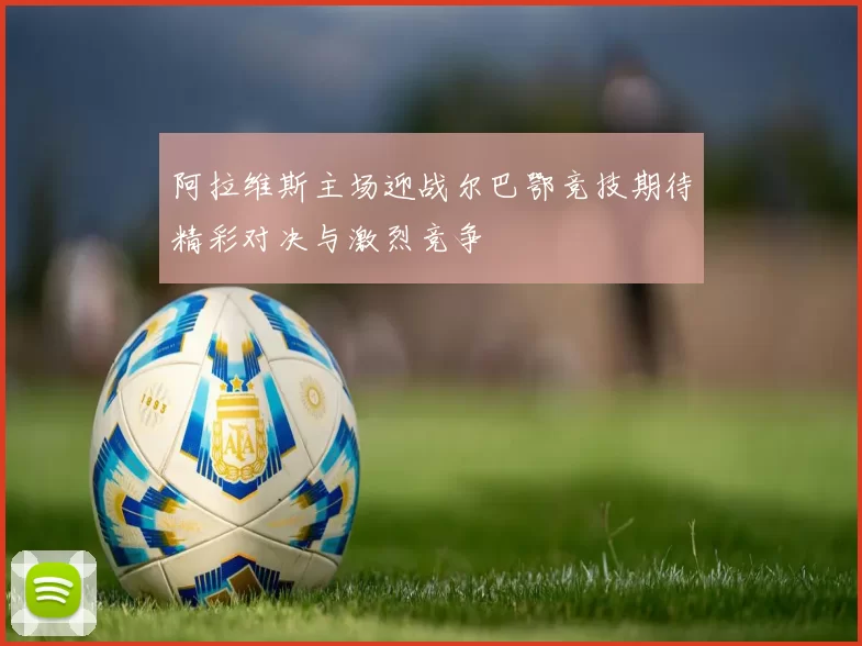 阿拉维斯主场迎战尔巴鄂竞技期待精彩对决与激烈竞争