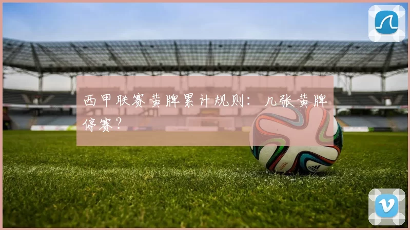 西甲联赛黄牌累计规则：几张黄牌停赛？
