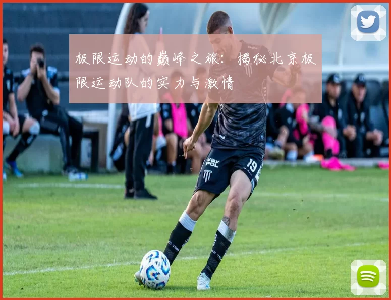 极限运动的巅峰之旅：揭秘北京极限运动队的实力与激情