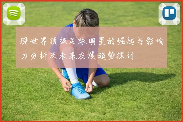 现世界顶级足球明星的崛起与影响力分析及未来发展趋势探讨