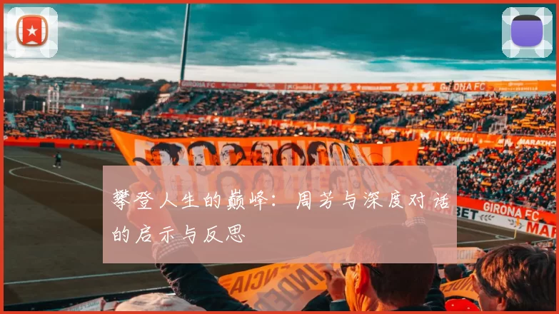 攀登人生的巅峰：周芳与深度对话的启示与反思