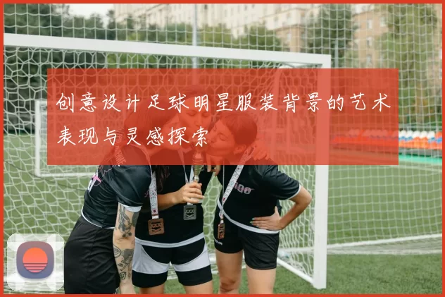 创意设计足球明星服装背景的艺术表现与灵感探索