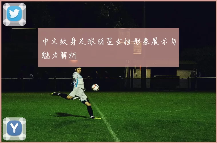 中文纹身足球明星女性形象展示与魅力解析