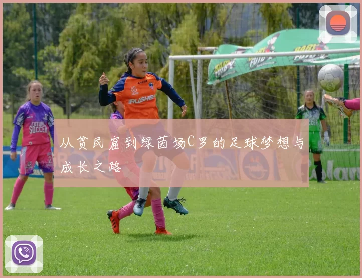 从贫民窟到绿茵场C罗的足球梦想与成长之路