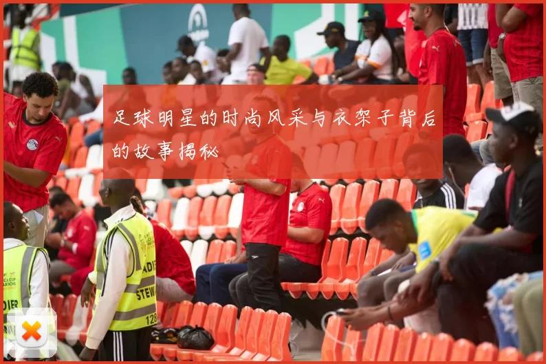 足球明星的时尚风采与衣架子背后的故事揭秘