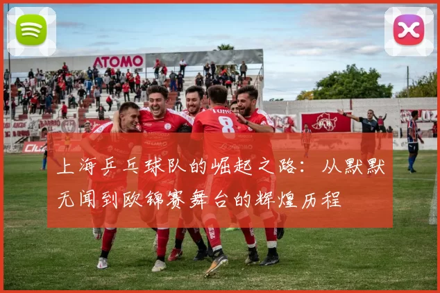上海乒乓球队的崛起之路：从默默无闻到欧锦赛舞台的辉煌历程